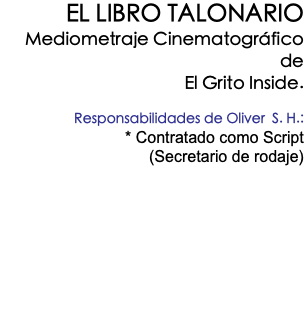 EL LIBRO TALONARIO Mediometraje Cinematográfico de El Grito Inside. Responsabilidades de Oliver S. H.: * Contratado como Script (Secretario de rodaje) 